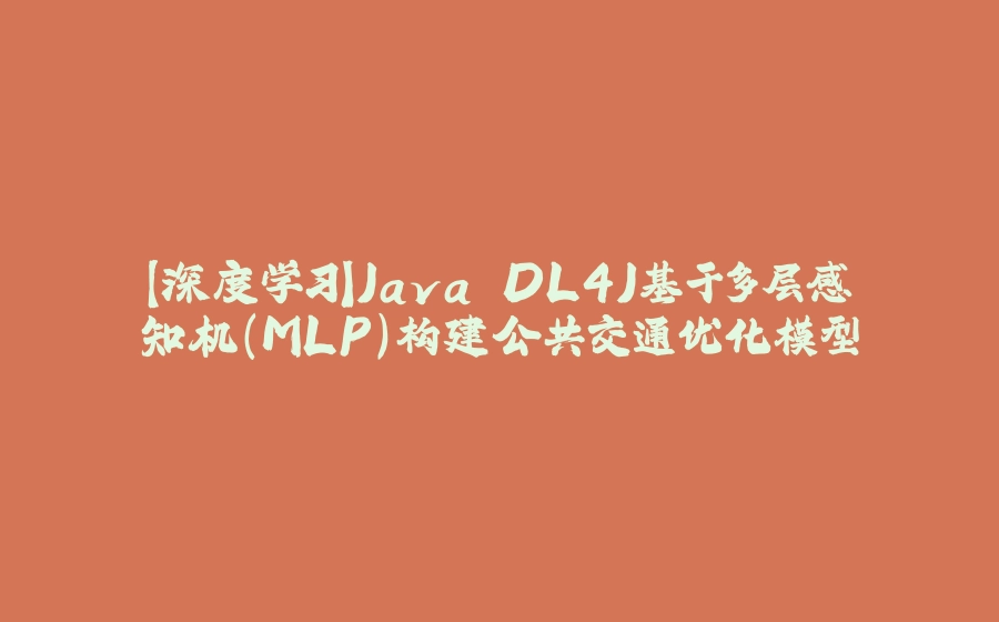 【深度学习】Java DL4J基于多层感知机（MLP）构建公共交通优化模型 - 拾光赋-拾光赋