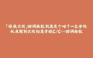 「硬核实战」回调函数到底是个啥？一文带你从原理到实战彻底掌握C/C++回调函数-拾光赋