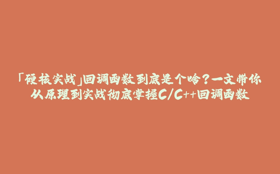 「硬核实战」回调函数到底是个啥？一文带你从原理到实战彻底掌握C/C++回调函数 - 拾光赋-拾光赋