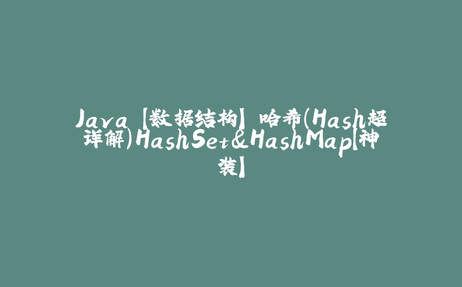 Java 【数据结构】 哈希（Hash超详解）HashSet&HashMap【神装】 - 拾光赋-拾光赋