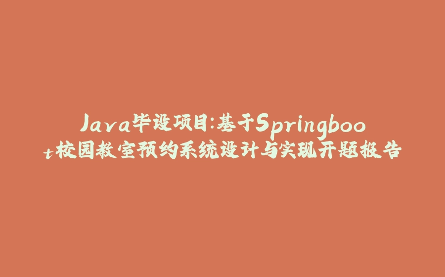 Java毕设项目：基于Springboot校园教室预约系统设计与实现开题报告 - 拾光赋-拾光赋
