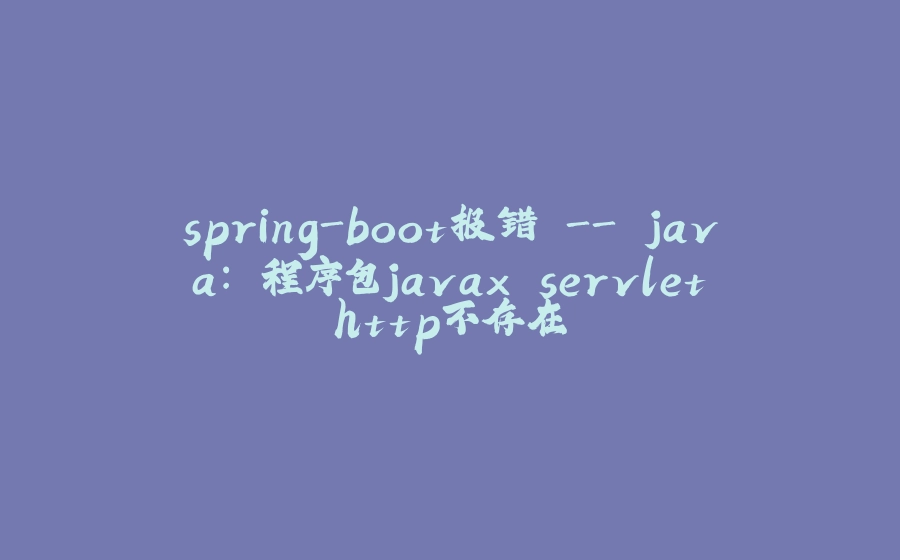 spring-boot报错 - java: 程序包javax.servlet.http不存在 - 拾光赋-拾光赋