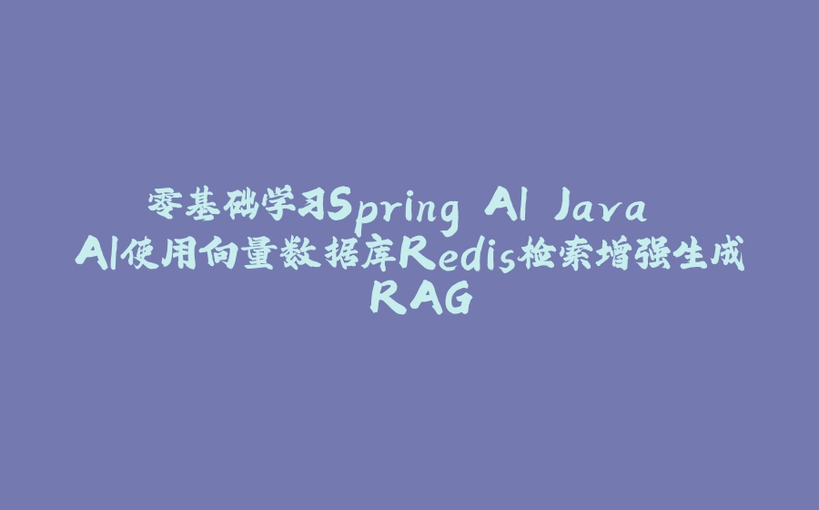零基础学习Spring AI Java AI使用向量数据库Redis检索增强生成 RAG - 拾光赋-拾光赋