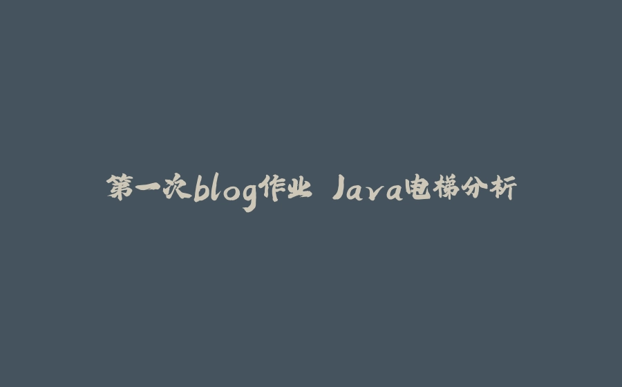 第一次blog作业 Java电梯分析 - 拾光赋-拾光赋