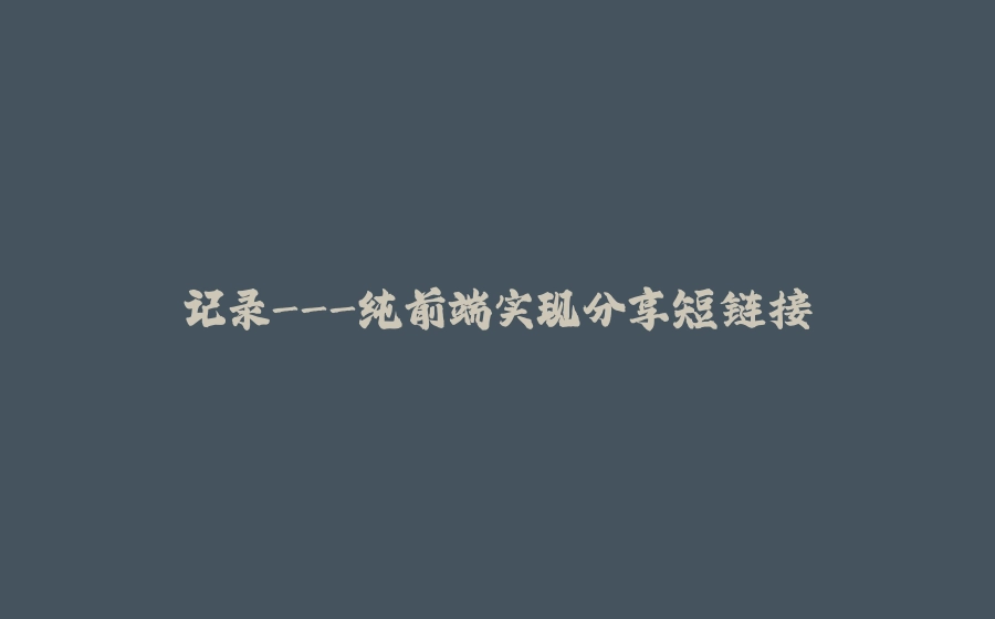 记录-纯前端实现分享短链接 - 拾光赋-拾光赋