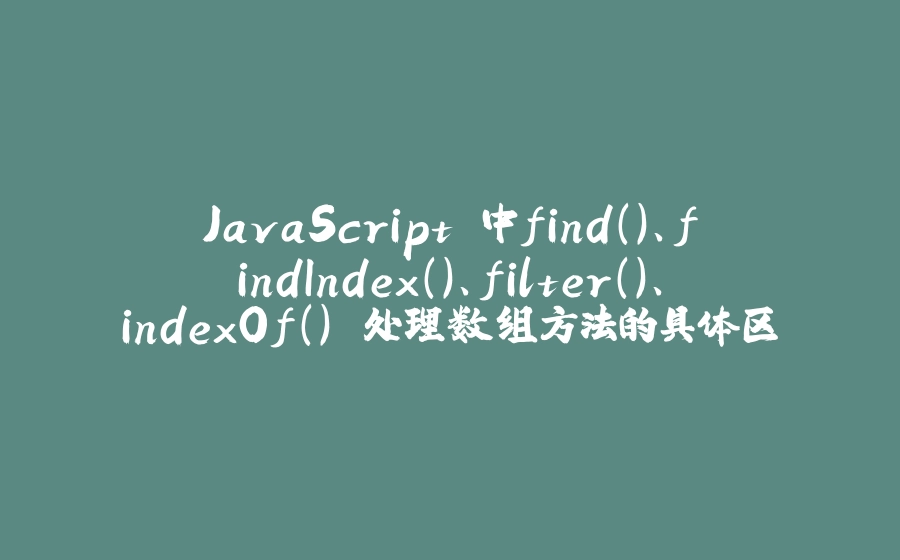 JavaScript 中find()、findIndex()、filter()、indexOf() 处理数组方法的具体区别 - 拾光赋-拾光赋