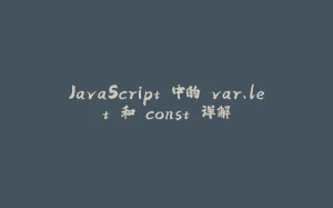 JavaScript 中的 var、let 和 const 详解-拾光赋