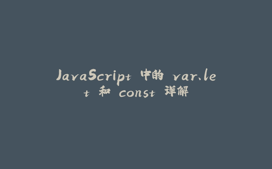 JavaScript 中的 var、let 和 const 详解 - 拾光赋-拾光赋