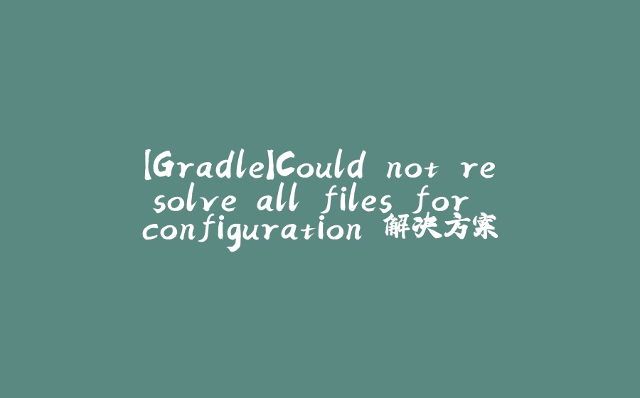 【Gradle】Could not resolve all files for configuration 解决方案 - 拾光赋-拾光赋