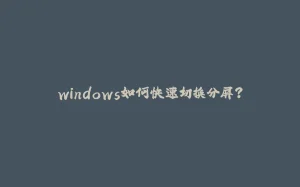 windows如何快速切换分屏?-拾光赋