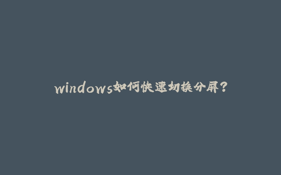 windows如何快速切换分屏？ - 拾光赋-拾光赋