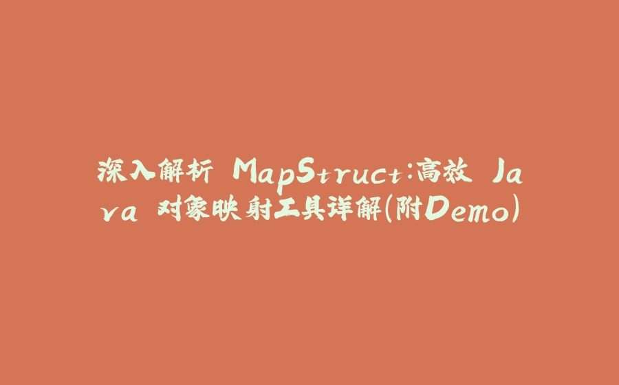 深入解析 MapStruct：高效 Java 对象映射工具详解（附Demo） - 拾光赋-拾光赋