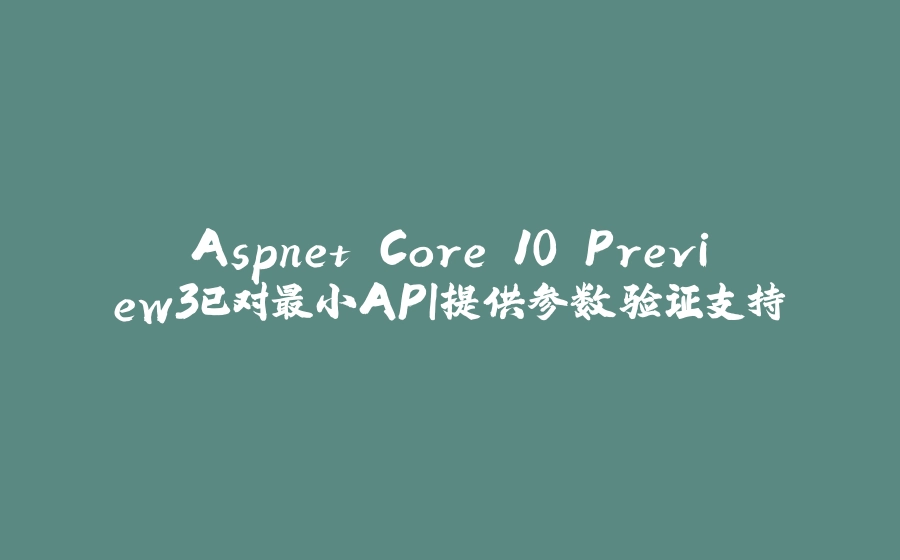 Aspnet Core 10 Preview3已对最小API提供参数验证支持 - 拾光赋-拾光赋