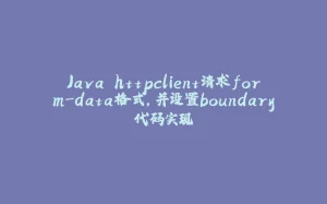 Java httpclient请求form-data格式，并设置boundary代码实现-拾光赋