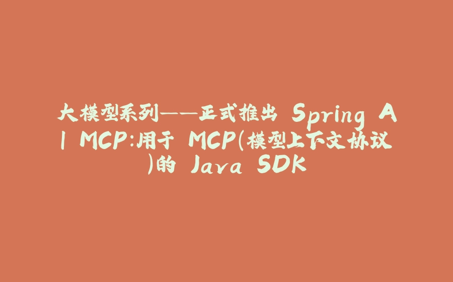 大模型系列——正式推出 Spring AI MCP：用于 MCP（模型上下文协议）的 Java SDK - 拾光赋-拾光赋