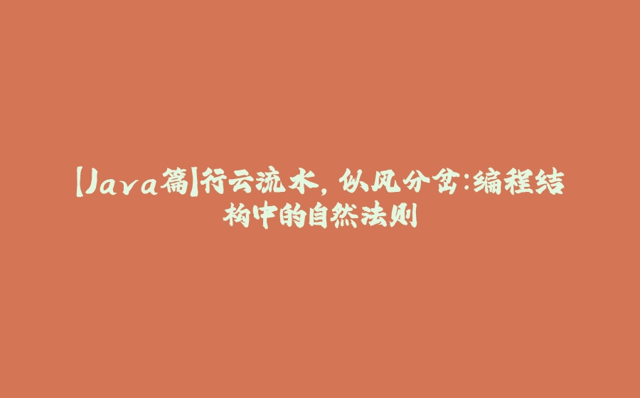 【Java篇】行云流水，似风分岔：编程结构中的自然法则 - 拾光赋-拾光赋