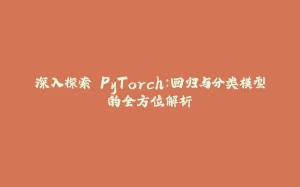 深入探索 PyTorch:回归与分类模型的全方位解析-拾光赋