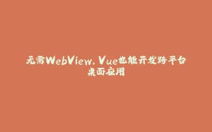 无需WebView，Vue也能开发跨平台桌面应用-拾光赋
