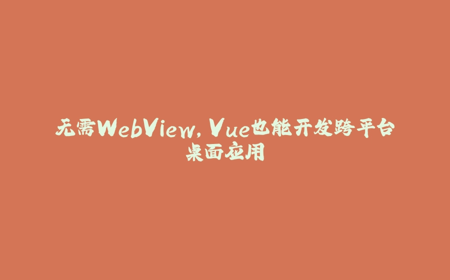 无需WebView，Vue也能开发跨平台桌面应用 - 拾光赋-拾光赋