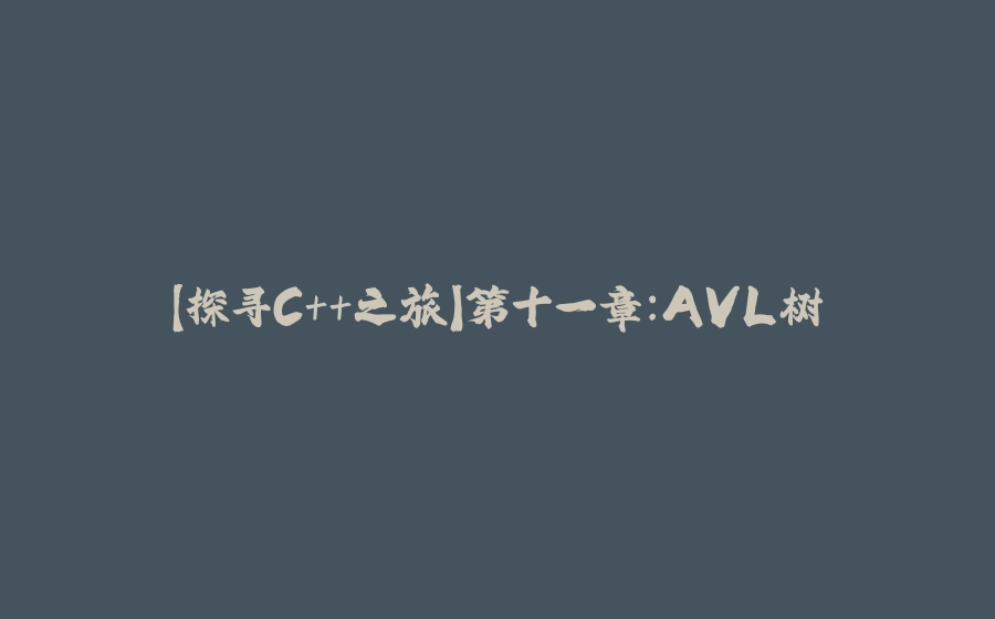 【探寻C++之旅】第十一章：AVL树 - 拾光赋-拾光赋