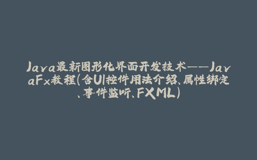 Java最新图形化界面开发技术——JavaFx教程（含UI控件用法介绍、属性绑定、事件监听、FXML） - 拾光赋-拾光赋