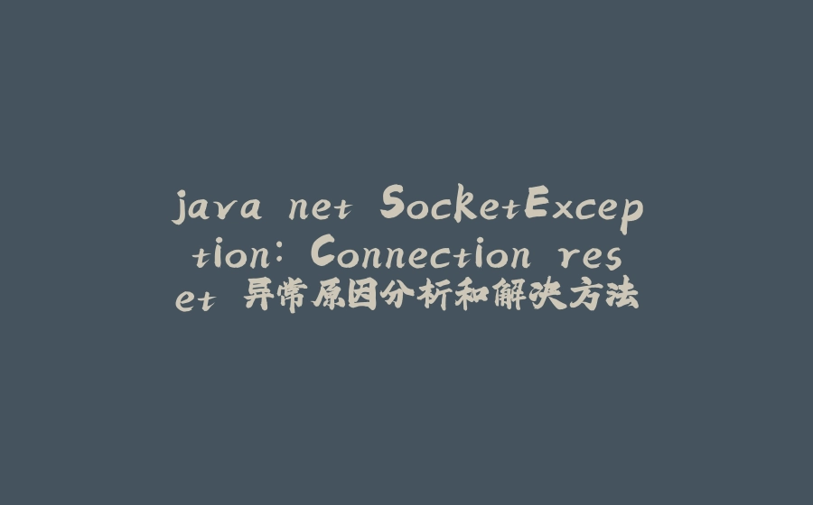 java.net.SocketException: Connection reset 异常原因分析和解决方法 - 拾光赋-拾光赋