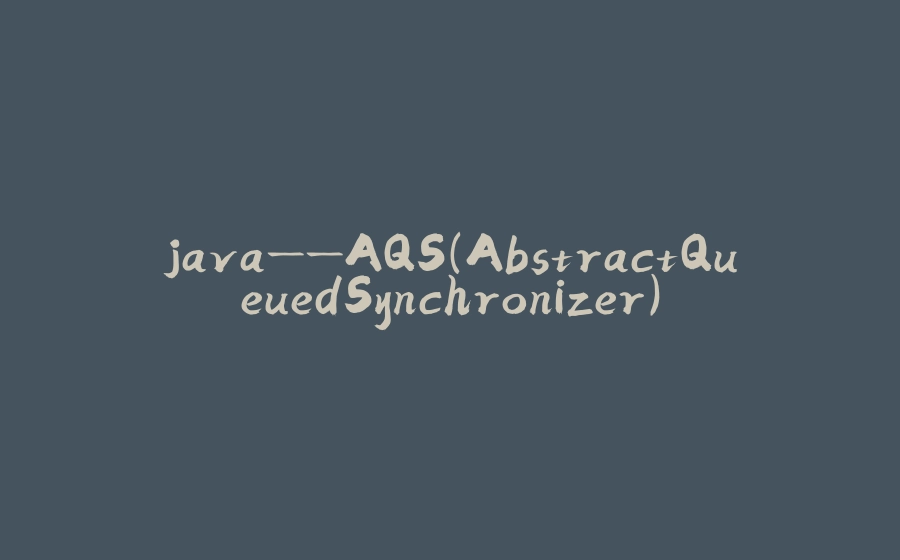java——AQS（AbstractQueuedSynchronizer） - 拾光赋-拾光赋