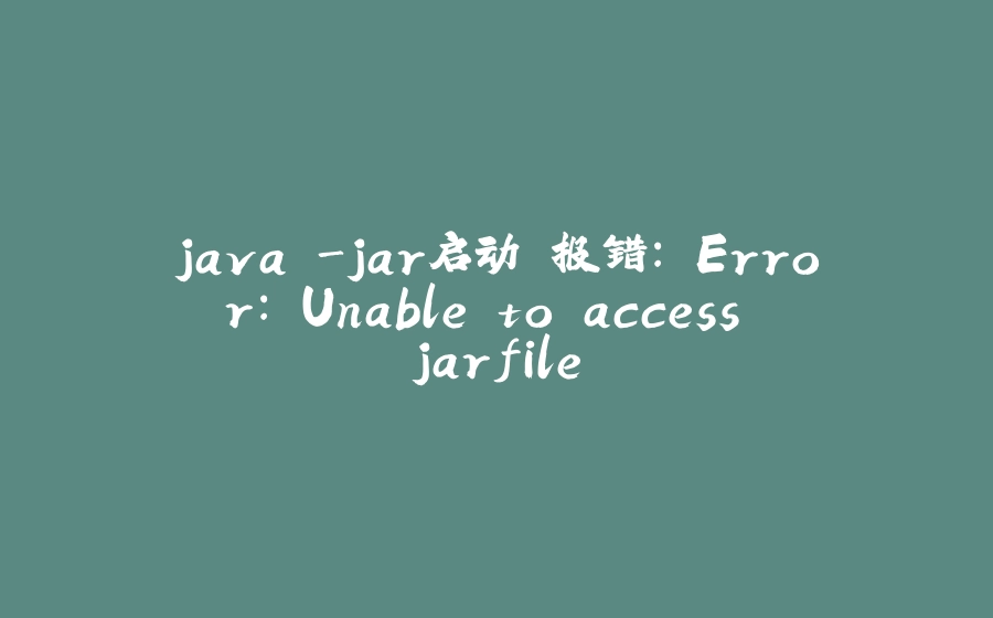 java -jar启动 报错： Error: Unable to access jarfile - 拾光赋-拾光赋