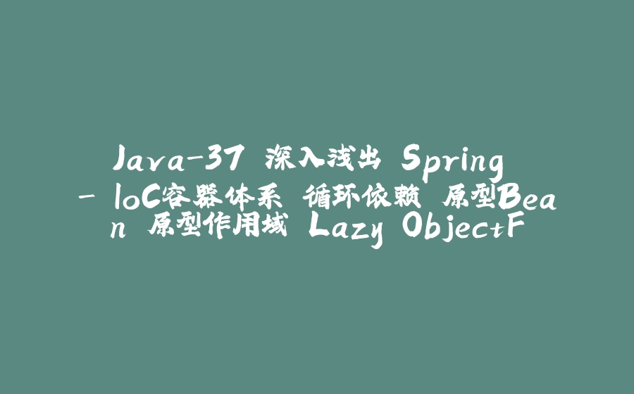 Java-37 深入浅出 Spring - IoC容器体系 循环依赖 原型Bean 原型作用域 Lazy ObjectFactory - 拾光赋-拾光赋