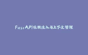 FastAPI依赖注入与上下文管理-拾光赋