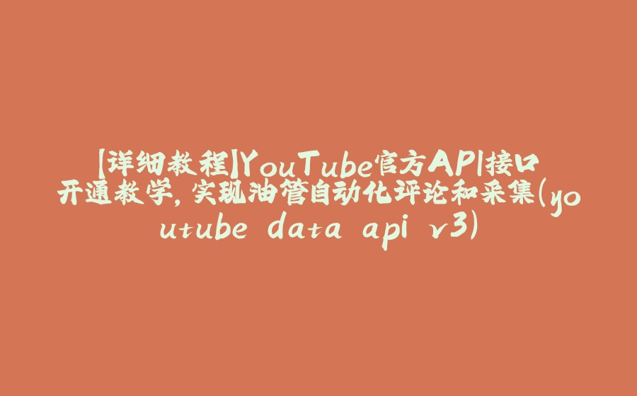 【详细教程】YouTube官方API接口开通教学，实现油管自动化评论和采集(youtube data api v3) - 拾光赋-拾光赋