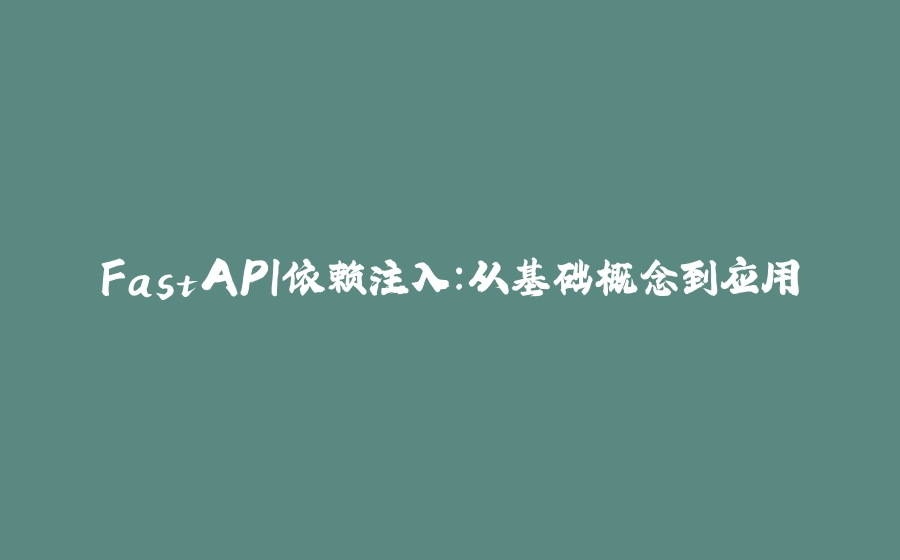 FastAPI依赖注入：从基础概念到应用 - 拾光赋-拾光赋