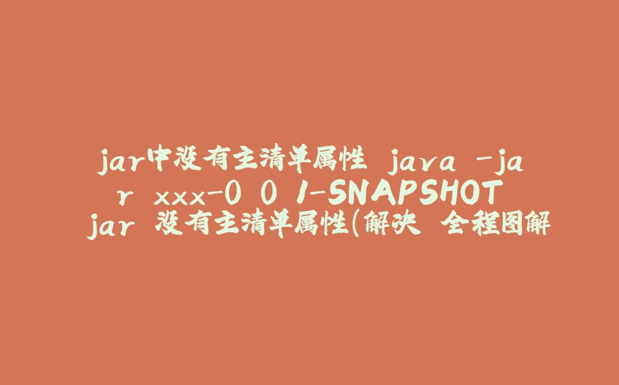 jar中没有主清单属性 java -jar xxx-0.0.1-SNAPSHOT.jar 没有主清单属性(解决 全程图解 windows) - 拾光赋-拾光赋