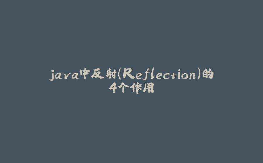 java中反射（Reflection）的4个作用 - 拾光赋-拾光赋