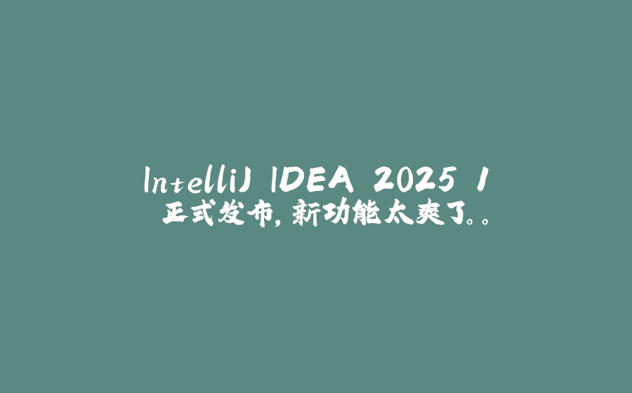 IntelliJ IDEA 2025.1 正式发布，新功能太爽了。。 - 拾光赋-拾光赋