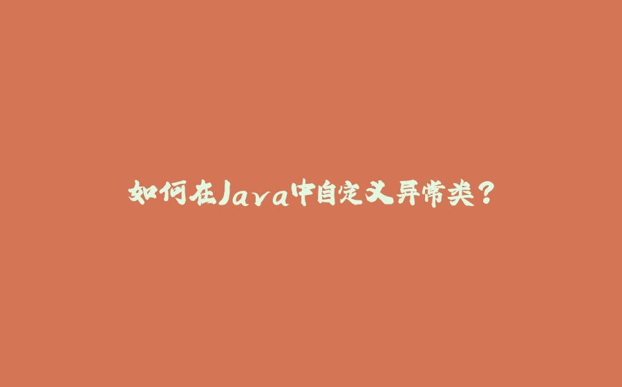 如何在Java中自定义异常类？ - 拾光赋-拾光赋