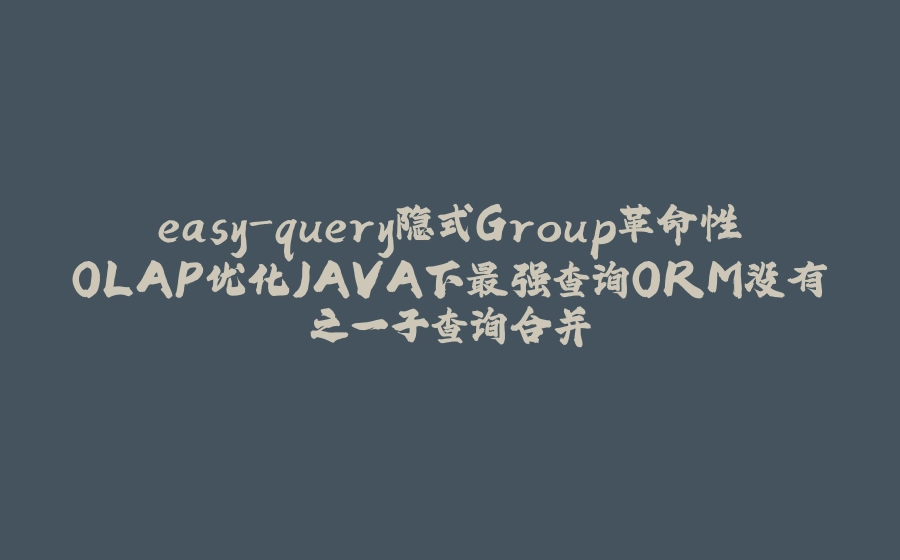 easy-query隐式Group革命性OLAP优化JAVA下最强查询ORM没有之一子查询合并 - 拾光赋-拾光赋