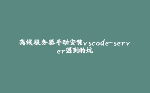 离线服务器手动安装vscode-server遇到的坑-拾光赋