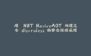 用 .NET NativeAOT 构建完全 distroless 的静态链接应用-拾光赋