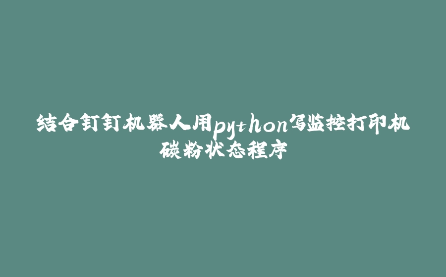 结合钉钉机器人用python写监控打印机碳粉状态程序 - 拾光赋-拾光赋