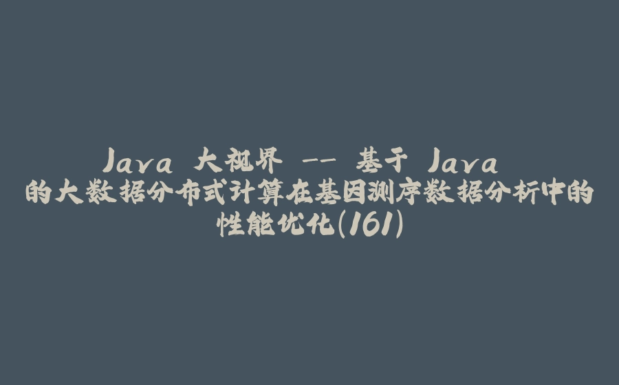 Java 大视界 - 基于 Java 的大数据分布式计算在基因测序数据分析中的性能优化（161） - 拾光赋-拾光赋