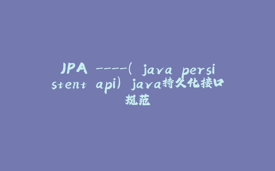 JPA -( java persistent api) java持久化接口规范 - 拾光赋-拾光赋