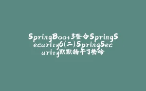 SpringBoot3整合SpringSecurity6(二)SpringSecurity默默的干了些啥-拾光赋