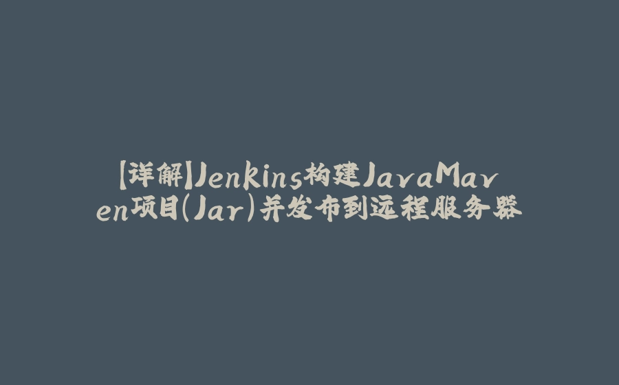 【详解】Jenkins构建JavaMaven项目(Jar)并发布到远程服务器 - 拾光赋-拾光赋