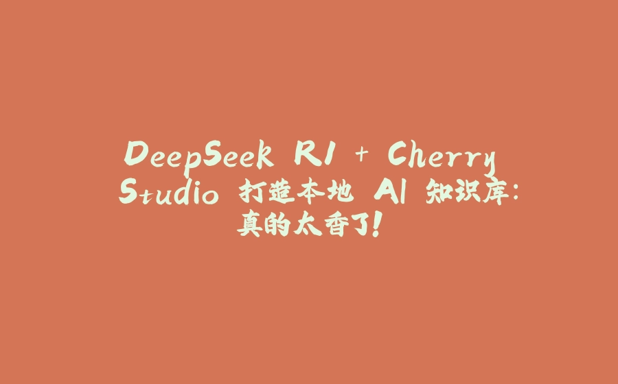 DeepSeek R1 + Cherry Studio 打造本地 AI 知识库：真的太香了！ - 拾光赋-拾光赋