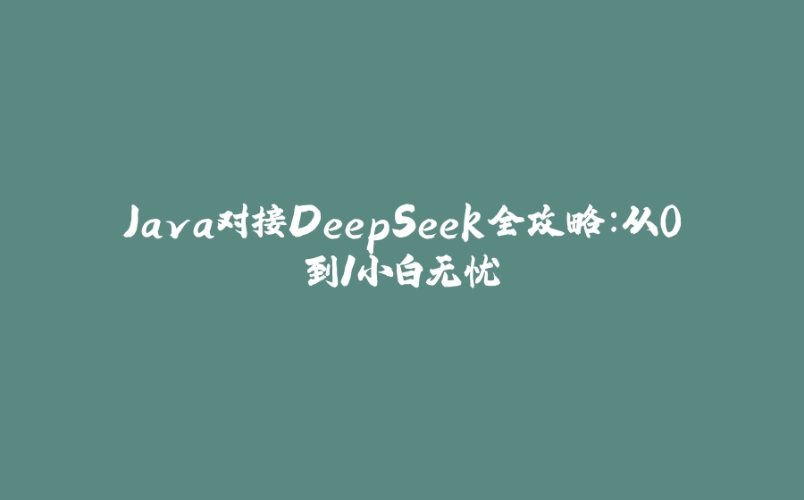 Java对接DeepSeek全攻略：从0到1小白无忧 - 拾光赋-拾光赋
