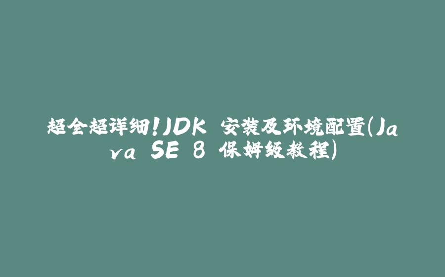 超全超详细！JDK 安装及环境配置（Java SE 8 保姆级教程） - 拾光赋-拾光赋
