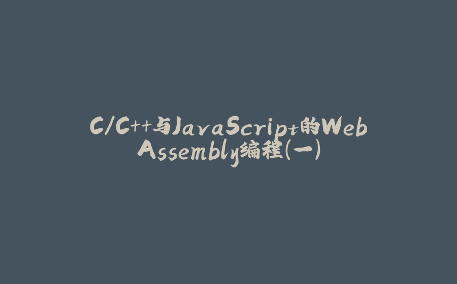 C/C++与JavaScript的WebAssembly编程(一) - 拾光赋-拾光赋