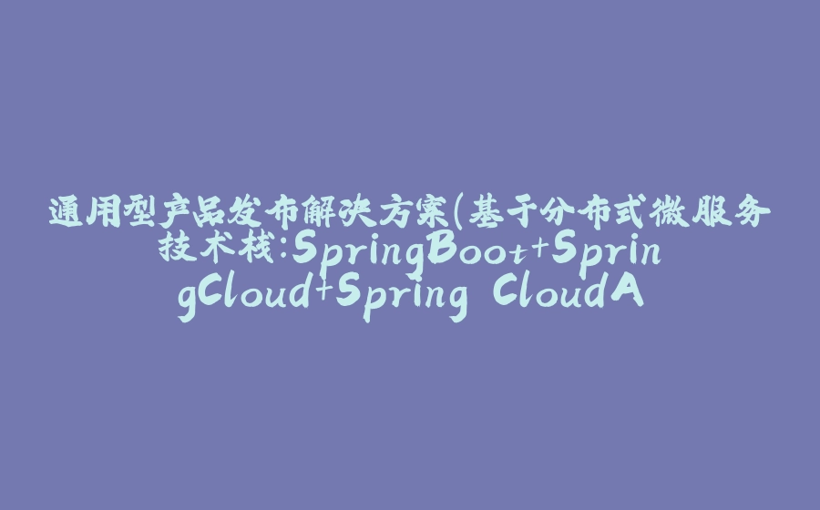 通用型产品发布解决方案(基于分布式微服务技术栈:SpringBoot+SpringCloud+Spring CloudAlibaba+Vue+ElementUI+MyBatis-Plus+MySQL+Git+Maven+Linux+Docker+Nginx - 《01》 - 拾光赋-拾光赋