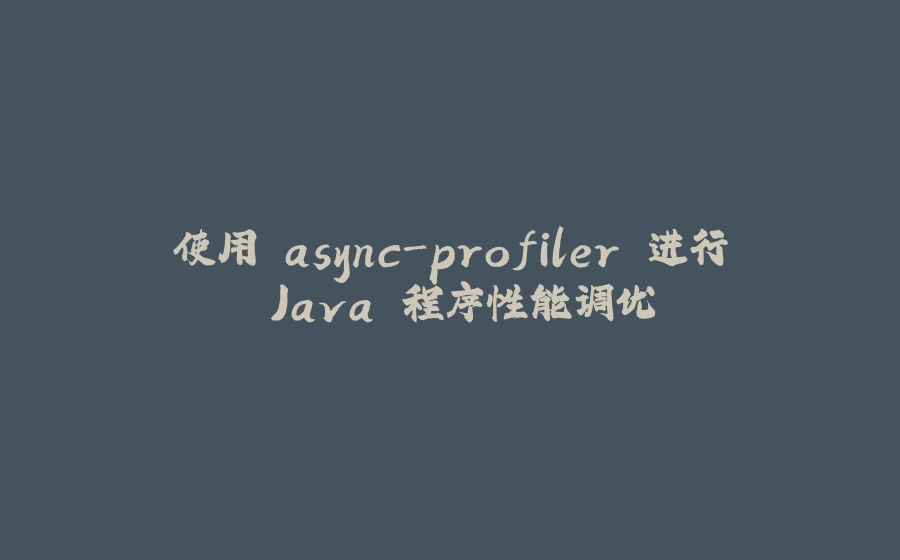 使用 async-profiler 进行 Java 程序性能调优 - 拾光赋-拾光赋